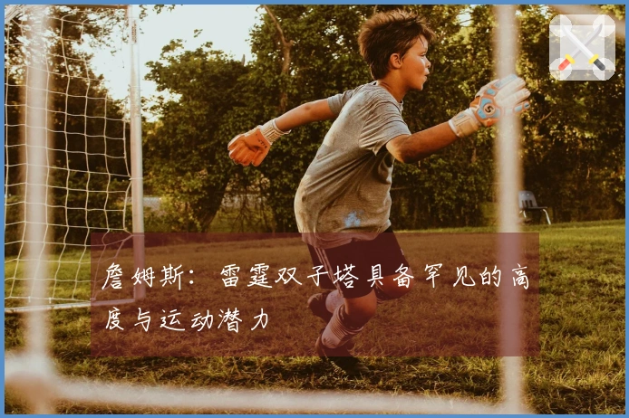 詹姆斯：雷霆双子塔具备罕见的高度与运动潜力